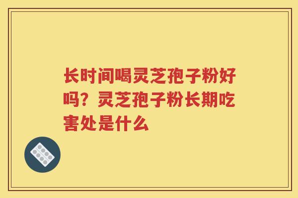 长时间喝灵芝孢子粉好吗？灵芝孢子粉长期吃害处是什么