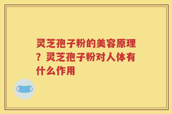 灵芝孢子粉的美容原理？灵芝孢子粉对人体有什么作用