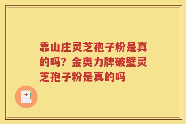 靠山庄灵芝孢子粉是真的吗？金奥力牌破壁灵芝孢子粉是真的吗