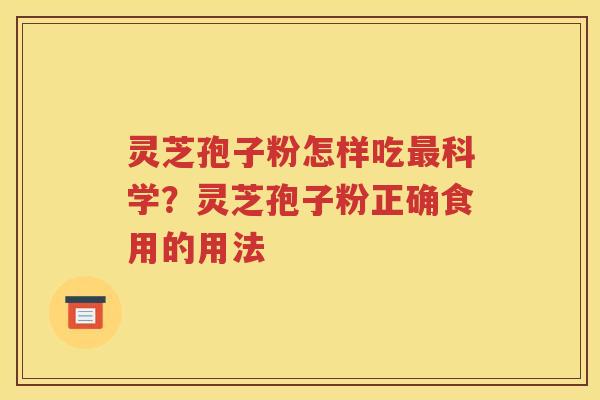 灵芝孢子粉怎样吃最科学？灵芝孢子粉正确食用的用法