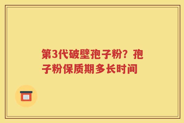 第3代破壁孢子粉？孢子粉保质期多长时间