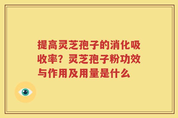提高灵芝孢子的消化吸收率？灵芝孢子粉功效与作用及用量是什么