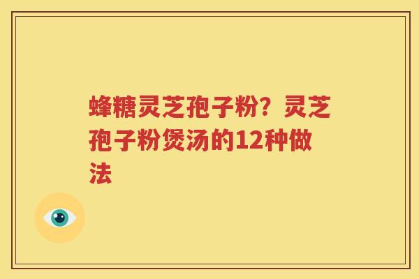 蜂糖灵芝孢子粉？灵芝孢子粉煲汤的12种做法