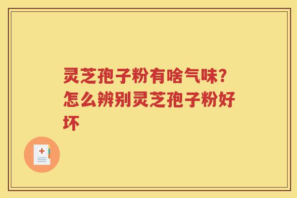 灵芝孢子粉有啥气味？怎么辨别灵芝孢子粉好坏