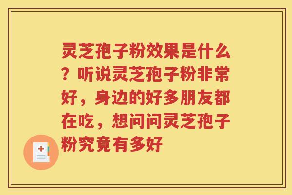 灵芝孢子粉效果是什么？听说灵芝孢子粉非常好，身边的好多朋友都在吃，想问问灵芝孢子粉究竟有多好
