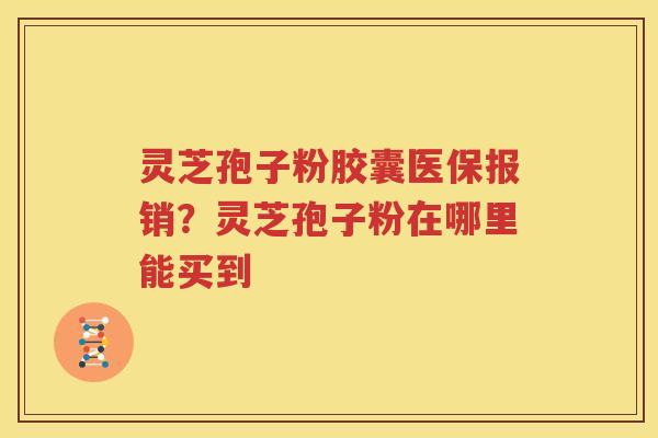 灵芝孢子粉胶囊医保报销？灵芝孢子粉在哪里能买到