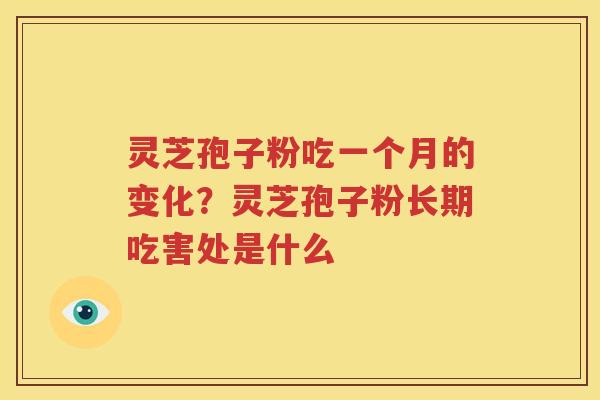 灵芝孢子粉吃一个月的变化？灵芝孢子粉长期吃害处是什么