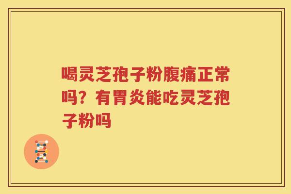 喝灵芝孢子粉腹痛正常吗？有胃炎能吃灵芝孢子粉吗