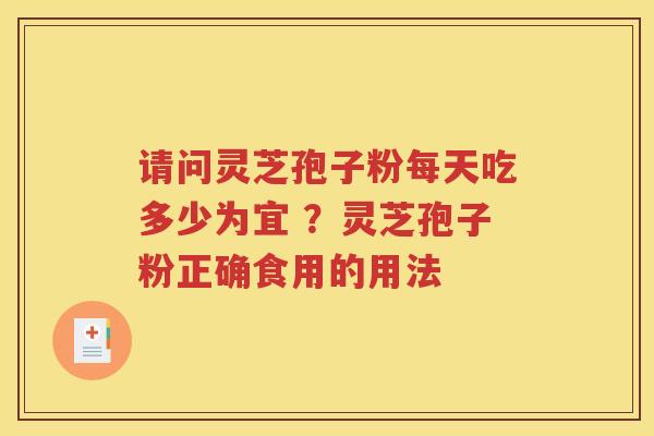 请问灵芝孢子粉每天吃多少为宜 ？灵芝孢子粉正确食用的用法