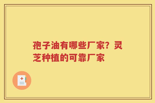 孢子油有哪些厂家？灵芝种植的可靠厂家