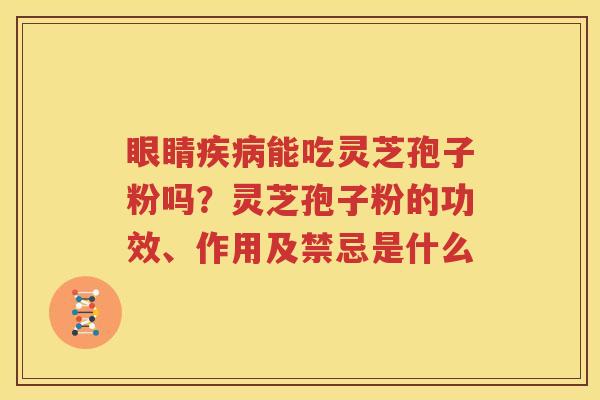 眼睛疾病能吃灵芝孢子粉吗？灵芝孢子粉的功效、作用及禁忌是什么
