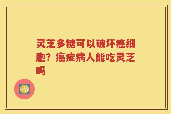 灵芝多糖可以破坏癌细胞？癌症病人能吃灵芝吗