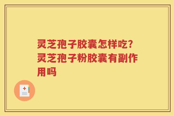 灵芝孢子胶囊怎样吃？灵芝孢子粉胶囊有副作用吗