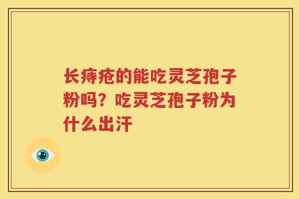 长痔疮的能吃灵芝孢子粉吗？吃灵芝孢子粉为什么出汗