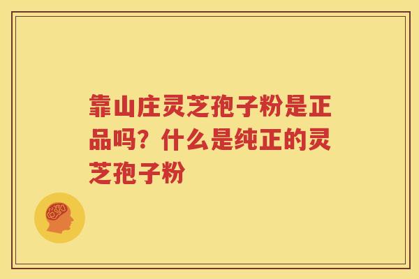 靠山庄灵芝孢子粉是正品吗？什么是纯正的灵芝孢子粉