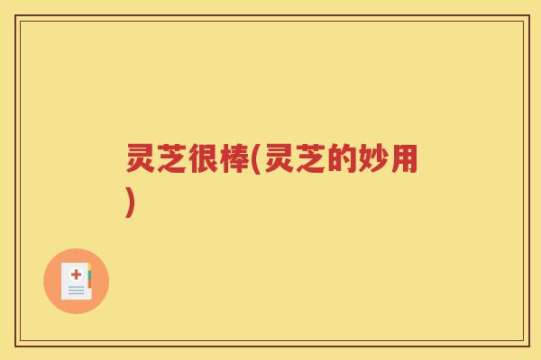 灵芝很棒(灵芝的妙用)