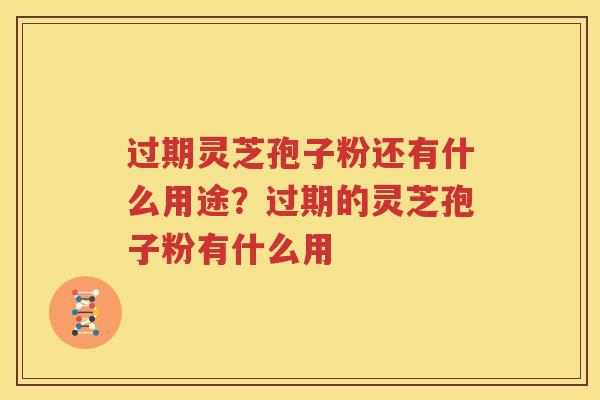 过期灵芝孢子粉还有什么用途？过期的灵芝孢子粉有什么用