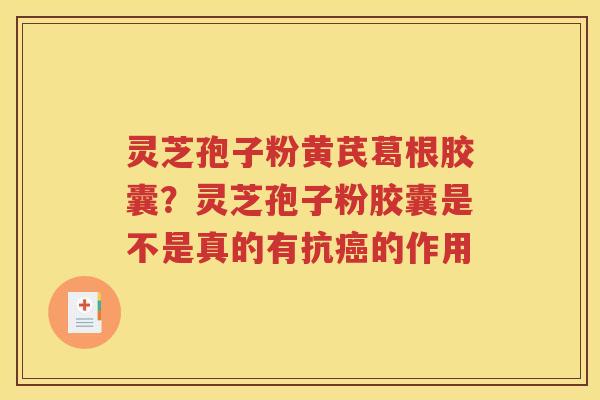 灵芝孢子粉黄芪葛根胶囊？灵芝孢子粉胶囊是不是真的有抗癌的作用