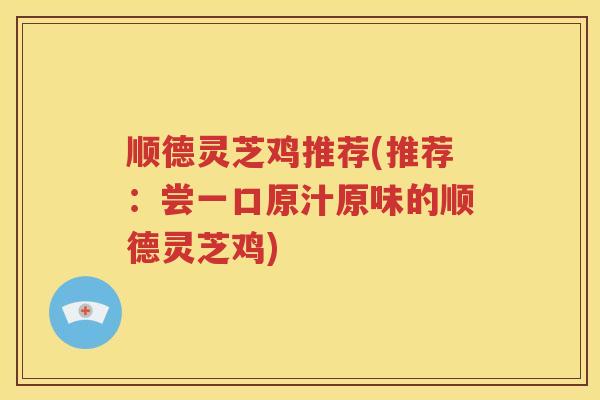 顺德灵芝鸡推荐(推荐：尝一口原汁原味的顺德灵芝鸡)