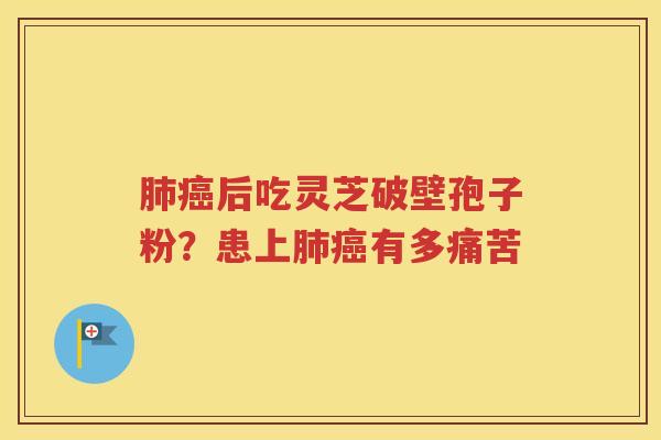 肺癌后吃灵芝破壁孢子粉？患上肺癌有多痛苦