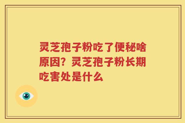 灵芝孢子粉吃了便秘啥原因？灵芝孢子粉长期吃害处是什么