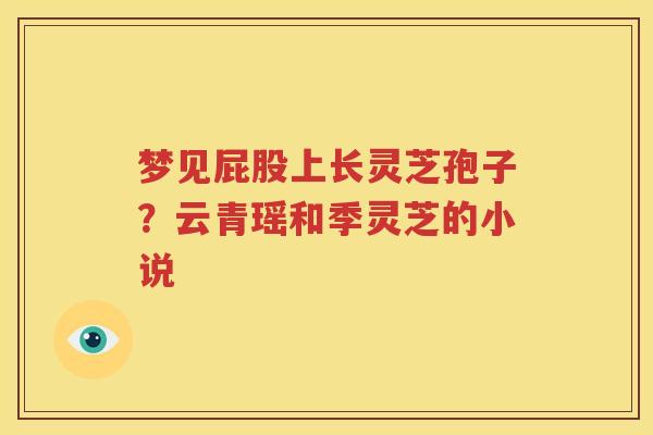 梦见屁股上长灵芝孢子？云青瑶和季灵芝的小说