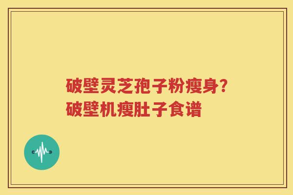 破壁灵芝孢子粉瘦身？破壁机瘦肚子食谱