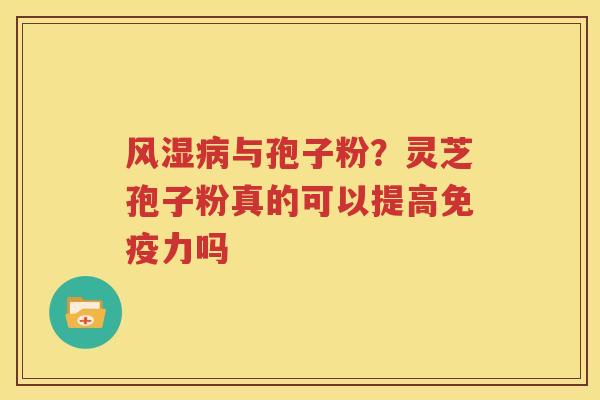 风湿病与孢子粉？灵芝孢子粉真的可以提高免疫力吗