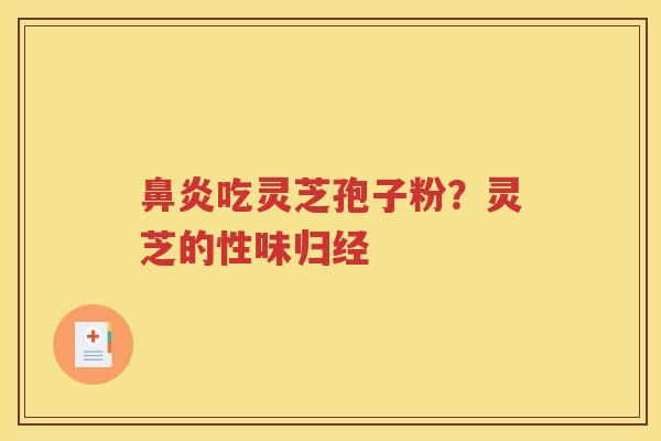 鼻炎吃灵芝孢子粉？灵芝的性味归经