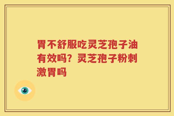 胃不舒服吃灵芝孢子油有效吗？灵芝孢子粉刺激胃吗