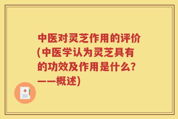 中医对灵芝作用的评价(中医学认为灵芝具有的功效及作用是什么？——概述)