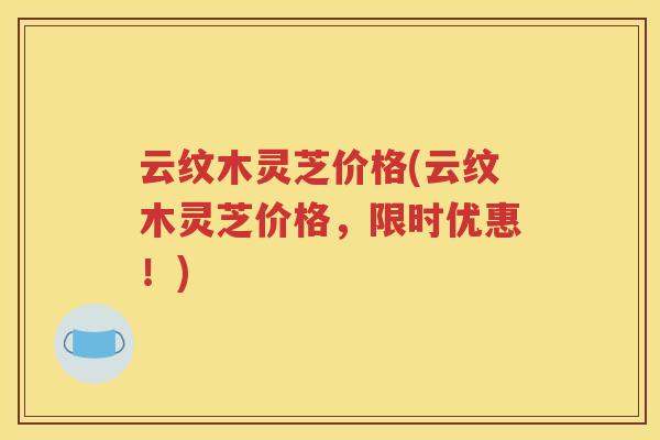 云纹木灵芝价格(云纹木灵芝价格，限时优惠！)