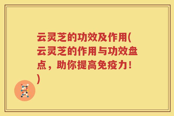 云灵芝的功效及作用(云灵芝的作用与功效盘点，助你提高免疫力！)