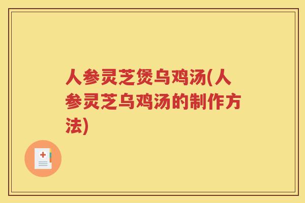 人参灵芝煲乌鸡汤(人参灵芝乌鸡汤的制作方法)