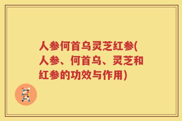人参何首乌灵芝红参(人参、何首乌、灵芝和红参的功效与作用)