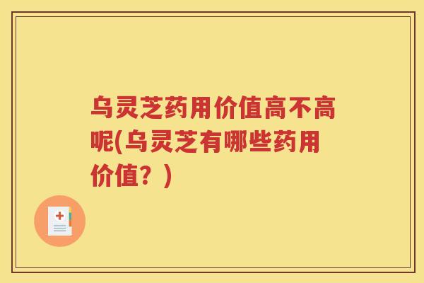 乌灵芝药用价值高不高呢(乌灵芝有哪些药用价值？)