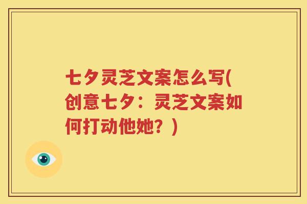 七夕灵芝文案怎么写(创意七夕：灵芝文案如何打动他她？)