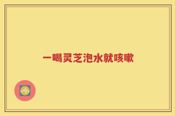 一喝灵芝泡水就咳嗽