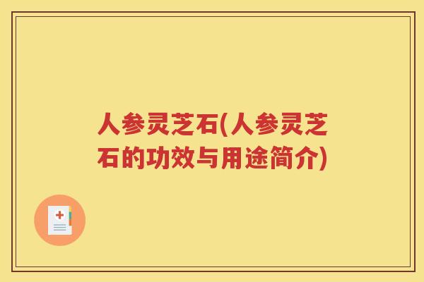 人参灵芝石(人参灵芝石的功效与用途简介)
