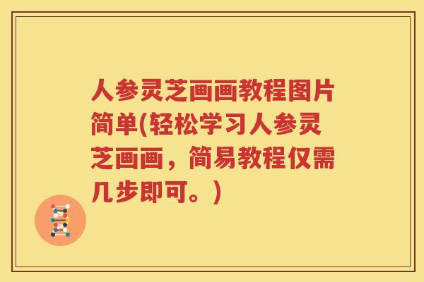 人参灵芝画画教程图片简单(轻松学习人参灵芝画画，简易教程仅需几步即可。)