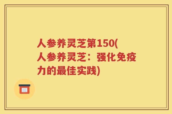 人参养灵芝第150(人参养灵芝：强化免疫力的最佳实践)