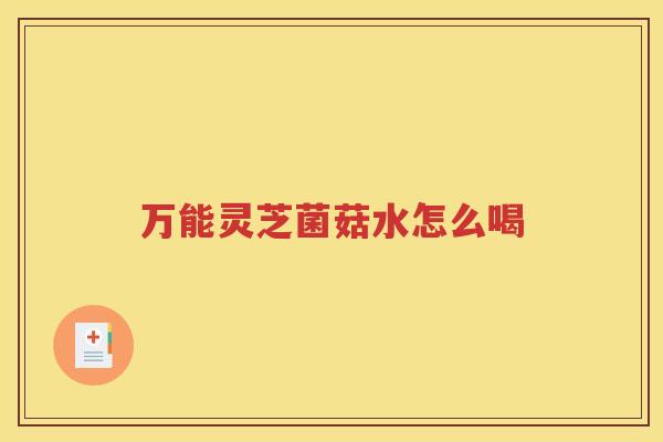 万能灵芝菌菇水怎么喝