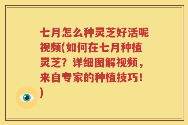 七月怎么种灵芝好活呢视频(如何在七月种植灵芝？详细图解视频，来自专家的种植技巧！)