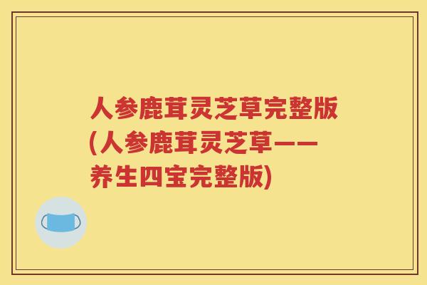 人参鹿茸灵芝草完整版(人参鹿茸灵芝草——养生四宝完整版)