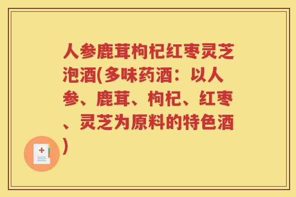 人参鹿茸枸杞红枣灵芝泡酒(多味药酒：以人参、鹿茸、枸杞、红枣、灵芝为原料的特色酒)