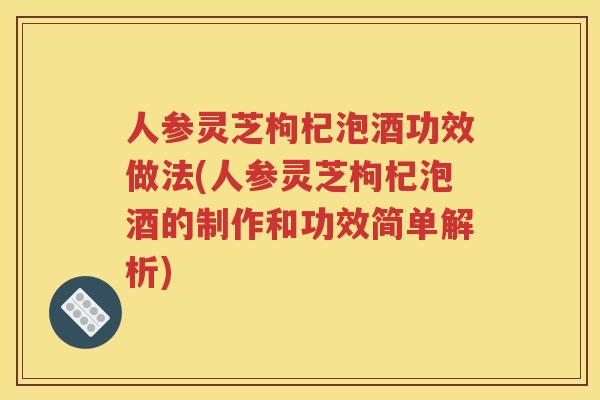 人参灵芝枸杞泡酒功效做法(人参灵芝枸杞泡酒的制作和功效简单解析)