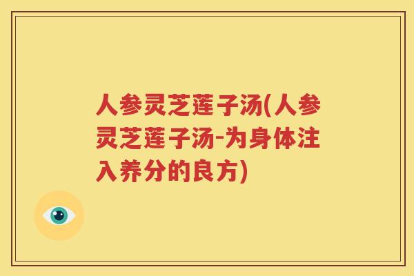 人参灵芝莲子汤(人参灵芝莲子汤-为身体注入养分的良方)