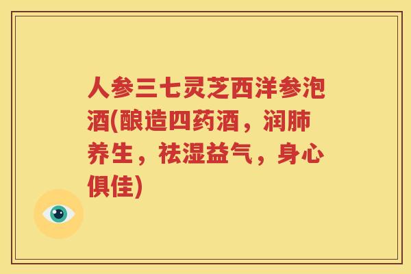 人参三七灵芝西洋参泡酒(酿造四药酒，润肺养生，祛湿益气，身心俱佳)