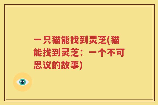 一只猫能找到灵芝(猫能找到灵芝：一个不可思议的故事)