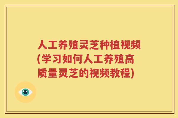 人工养殖灵芝种植视频(学习如何人工养殖高质量灵芝的视频教程)